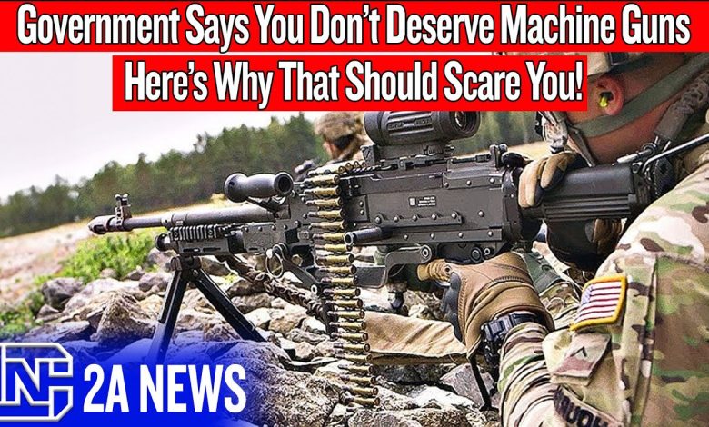 Government Says You Don’t Deserve Machine Guns, Here’s Why That Should Scare You!